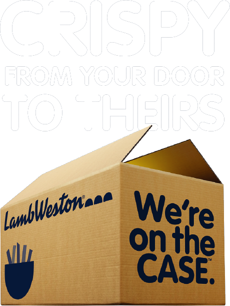 CRISPY FROM YOUR DOOR TO THEIRS - Lamb Weston® - We're on the Case™